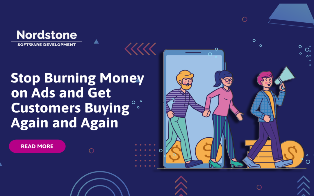 Stop Burning Money on Ads and Get Customers Buying Again and Again