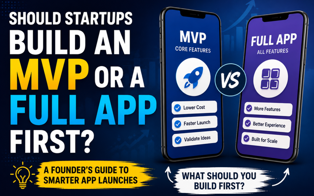 Should Startups Build an MVP or a Full Mobile App First?